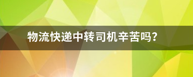 物流快递中转司机辛苦吗?_快递鸟