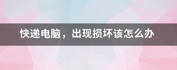 快递电脑,出现损坏该怎么办_快递鸟