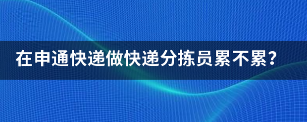 在申通快递做快递分拣员累不累?_快递鸟