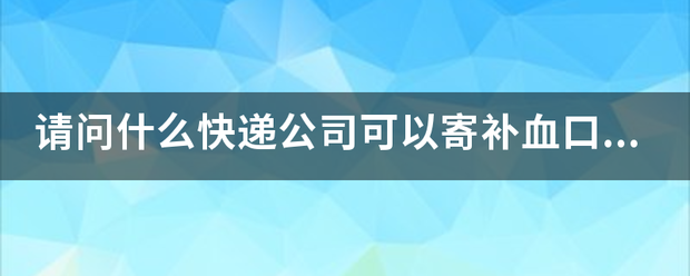 请问有哪家快递公司可以寄送补血口服液?_快递鸟