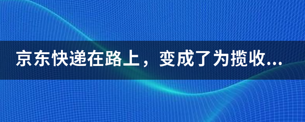京东快递在路上,变成了为揽收成功,怎么回事?_快递鸟