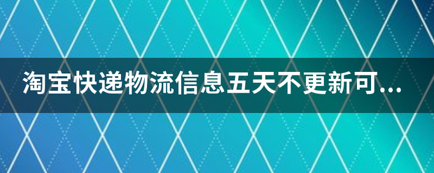淘宝快递物流信息五天不新可以12315投诉吗?_快递鸟