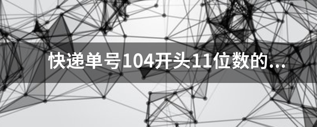 快递单号104开头11位数的是哪家快递企业的_快递鸟
