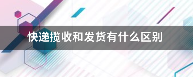 快递揽收和发货有什么区别_快递鸟