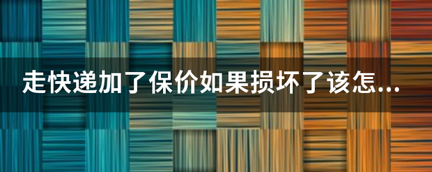 走快递加了保价如果损坏了该怎么赔款?能全赔吗?_快递鸟