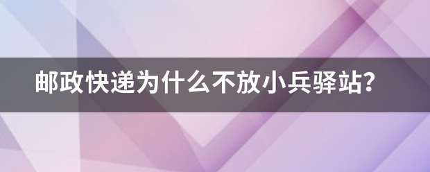 邮政快递为什么不放小兵驿站?_快递鸟