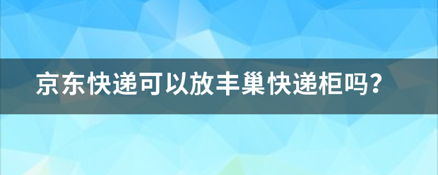京东快递可以放丰巢快递柜吗?_快递鸟