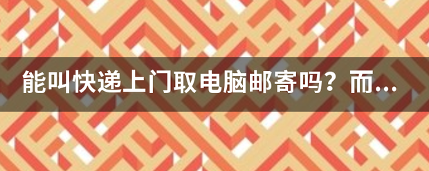 能叫快递上门取电脑邮寄吗?而且我没箱子装?_快递鸟