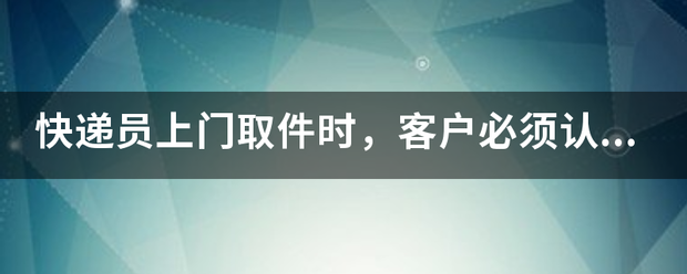 快递小哥上门取件时,客户必须认真核对哪些信息_快递鸟