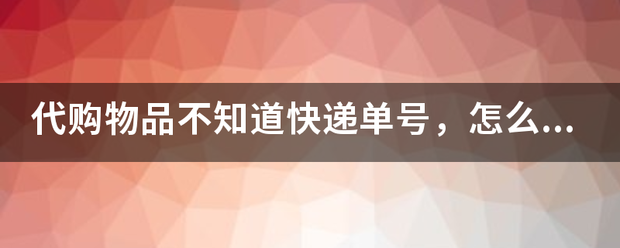 代购物品不知道快递单号,怎么查询_快递鸟