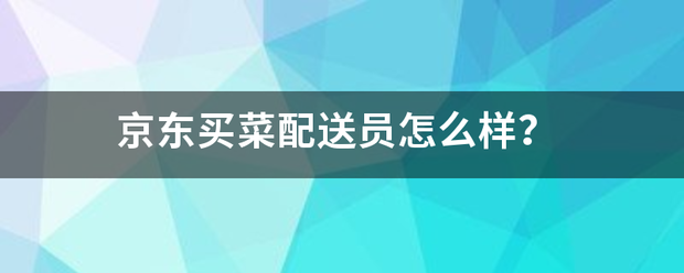 京东买菜配送员怎么样?_快递鸟
