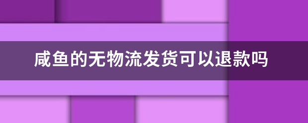 咸鱼的无物流发货可以退款吗_快递鸟