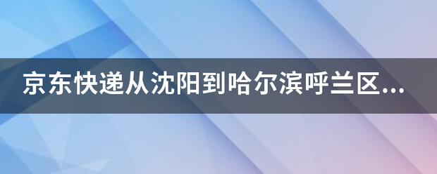 京东快递从沈阳到哈尔滨呼兰区要多久_快递鸟