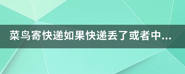 菜鸟寄快递如果快递丢了或者中途损坏了怎么办?_快递鸟