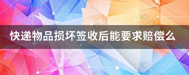 快递物品损坏签收后能要求赔偿么_快递鸟