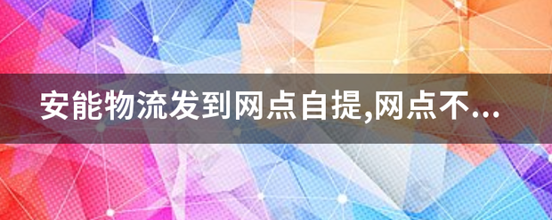安能物流发到网点自提,网点不给拉回来怎么办?_快递鸟
