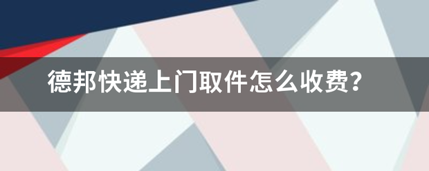 德邦快递上门取件怎么收费?_快递鸟