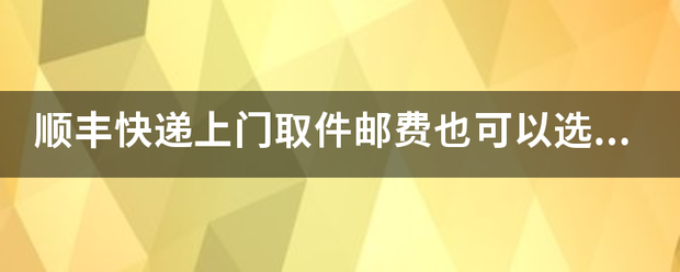 顺丰快递上门取件邮费也可以选择到付吗?_快递鸟
