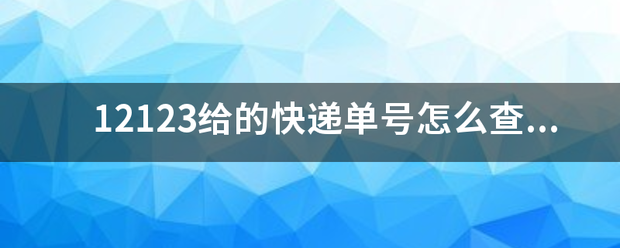 12123给的快递单号怎么查不到物流一直物流异常?_快递鸟