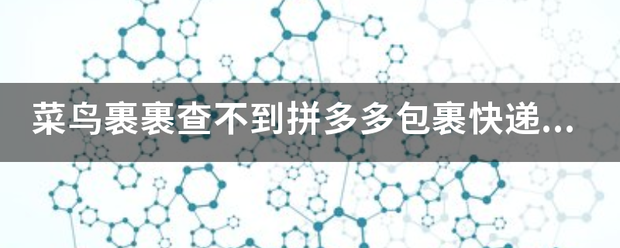 菜鸟裹裹查不到拼多多包裹快递单无法显示跟踪记录?_快递鸟