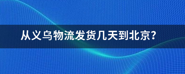 从义乌物流发货几天到北京?_快递鸟