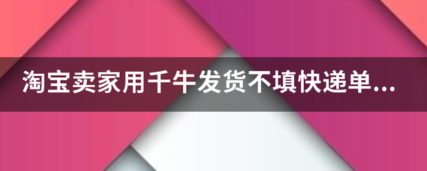 淘宝卖家用千牛发货不填快递单号可以发得出去吗?_快递鸟