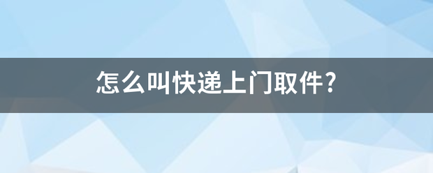 怎么叫快递上门取件?_快递鸟