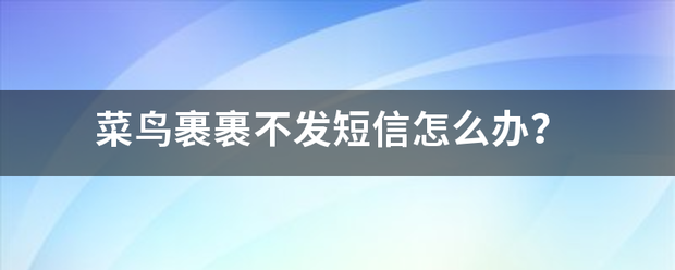 菜鸟裹裹不发短信怎么办?_快递鸟