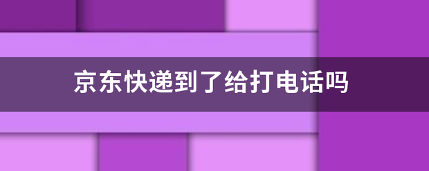 京东快递到了给打电话吗_快递鸟