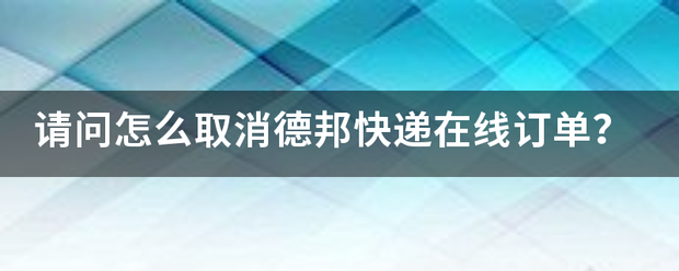 请问怎么取消德邦快递在线订单?_快递鸟