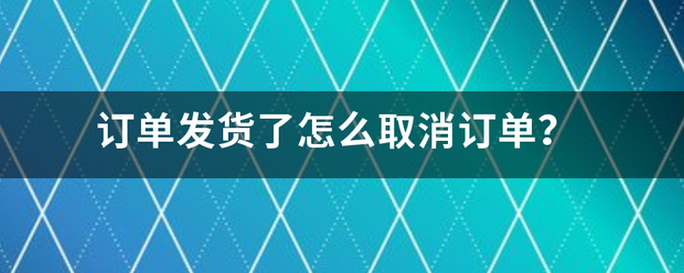 订单发货了怎么取消订单?_快递鸟