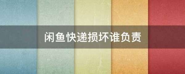 闲鱼快递损坏谁负责_快递鸟