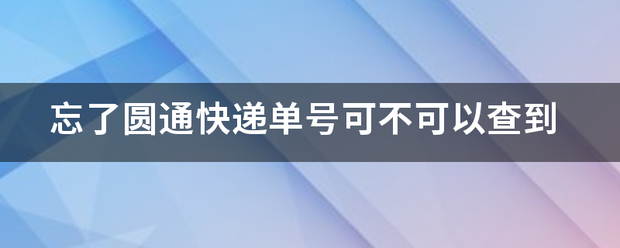 忘了圆通快递单号可不可以查到_快递鸟