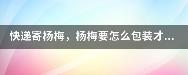 快递寄杨梅,杨梅要怎么包装才会不受损坏?_快递鸟