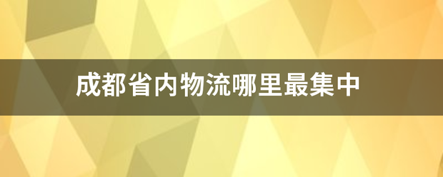 成都省内物流哪里最集中_快递鸟
