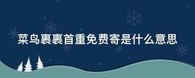 菜鸟裹裹首重免费寄是什么意思_快递鸟