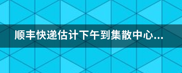 顺丰快递估计下午到集散中心,可以自己去取件吗_快递鸟