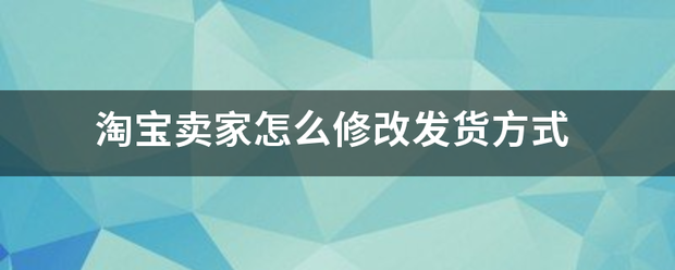 淘宝卖家怎么修改发货方式_快递鸟
