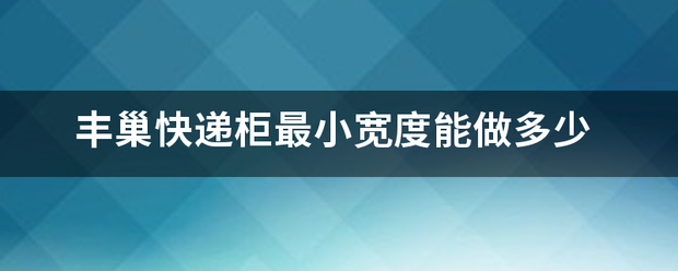 丰巢快递柜最小宽度能做多少_快递鸟