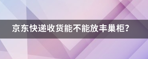 京东快递收货能不能放丰巢柜?_快递鸟
