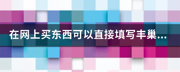在网上买东西可以直接填写丰巢快递柜地址吗?_快递鸟