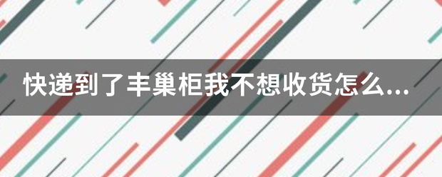 快递到了丰巢柜我不想收货怎么办?怎么拒收?_快递鸟