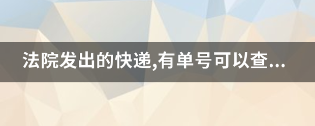 法院发出的快递,有单号可以查出来吗?_快递鸟