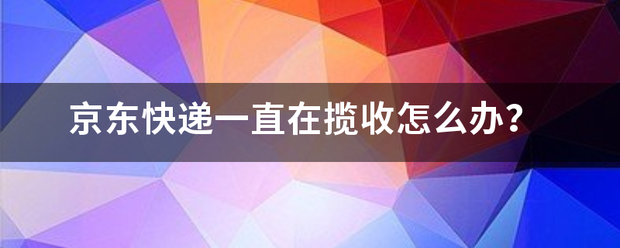 京东快递一直在揽收怎么办?_快递鸟