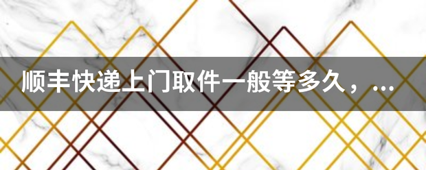 顺丰快递上门取件一般等多久,他们有规定吗?_快递鸟