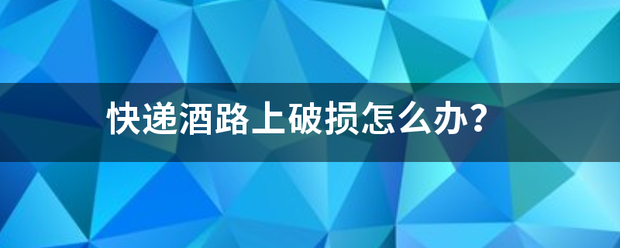 快递酒路上破损怎么办?_快递鸟