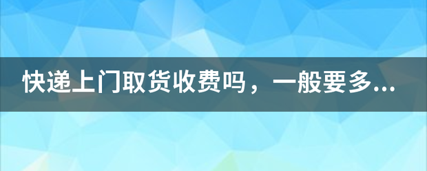 快递上门取货收费吗,一般要多少?_快递鸟