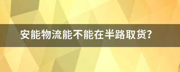 安能物流能不能在半路取货?_快递鸟
