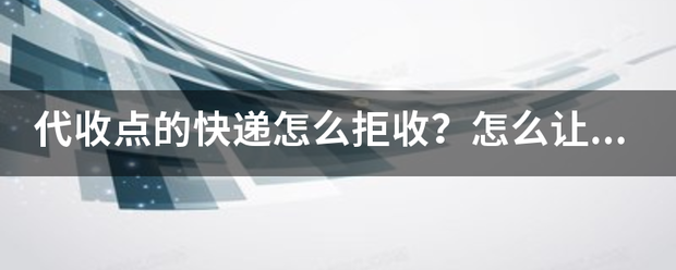代收点的快递怎么拒收?怎么让他退回?_快递鸟