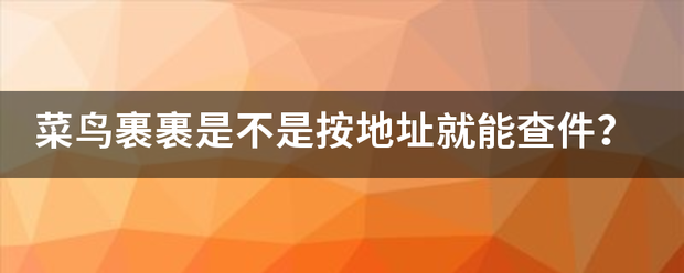 菜鸟裹裹是不是按地址就能查件?_快递鸟